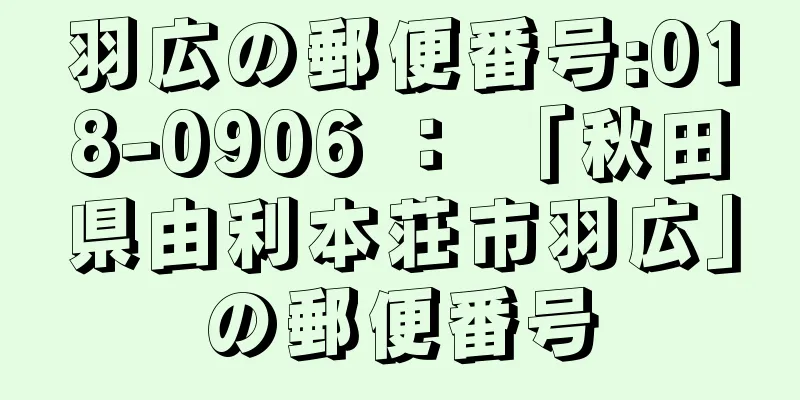 羽広の郵便番号:018-0906 ： 「秋田県由利本荘市羽広」の郵便番号