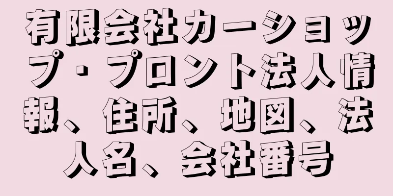 有限会社カーショップ・プロント法人情報、住所、地図、法人名、会社番号