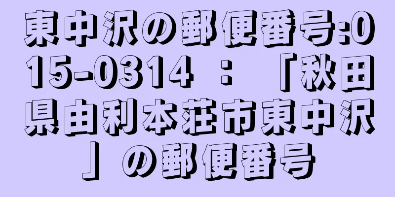 東中沢の郵便番号:015-0314 ： 「秋田県由利本荘市東中沢」の郵便番号