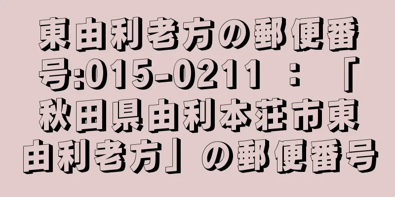 東由利老方の郵便番号:015-0211 ： 「秋田県由利本荘市東由利老方」の郵便番号