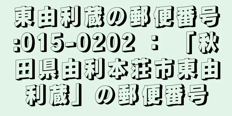 東由利蔵の郵便番号:015-0202 ： 「秋田県由利本荘市東由利蔵」の郵便番号