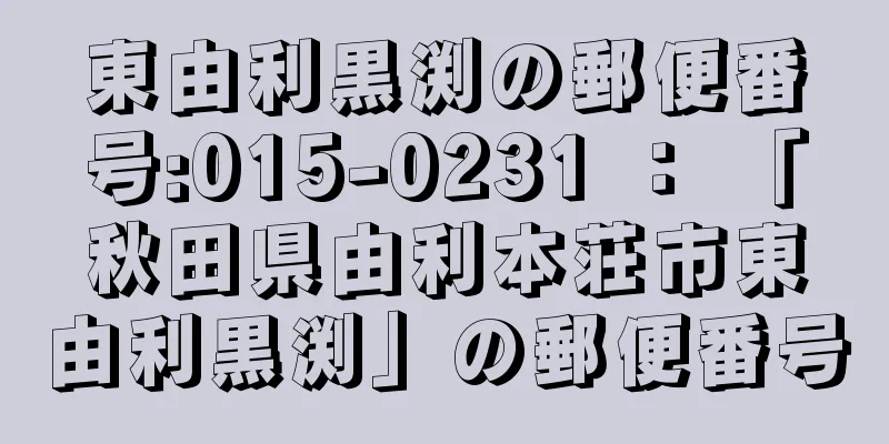 東由利黒渕の郵便番号:015-0231 ： 「秋田県由利本荘市東由利黒渕」の郵便番号