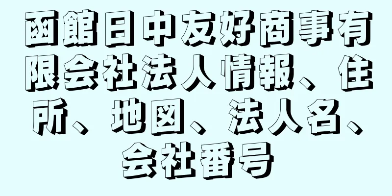 函館日中友好商事有限会社法人情報、住所、地図、法人名、会社番号