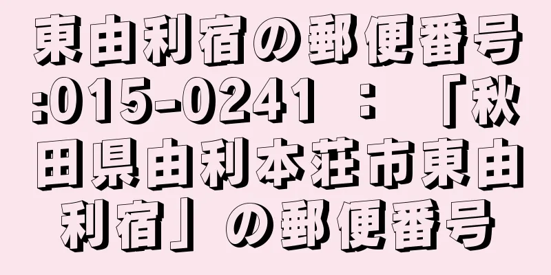 東由利宿の郵便番号:015-0241 ： 「秋田県由利本荘市東由利宿」の郵便番号