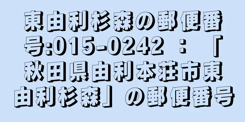 東由利杉森の郵便番号:015-0242 ： 「秋田県由利本荘市東由利杉森」の郵便番号