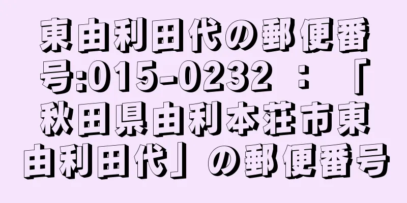 東由利田代の郵便番号:015-0232 ： 「秋田県由利本荘市東由利田代」の郵便番号