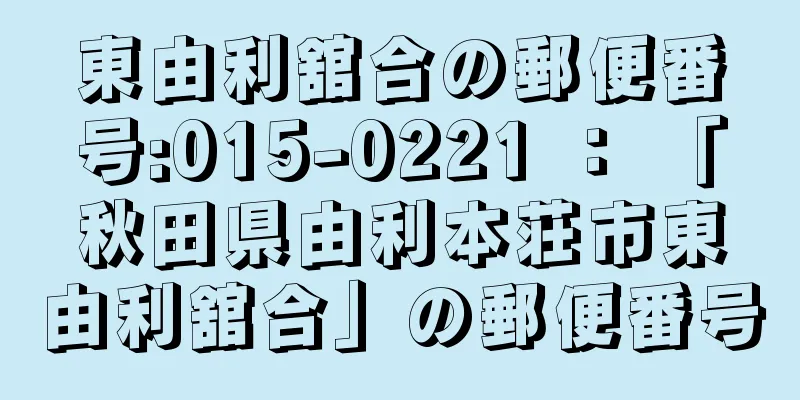 東由利舘合の郵便番号:015-0221 ： 「秋田県由利本荘市東由利舘合」の郵便番号