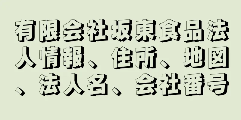 有限会社坂東食品法人情報、住所、地図、法人名、会社番号