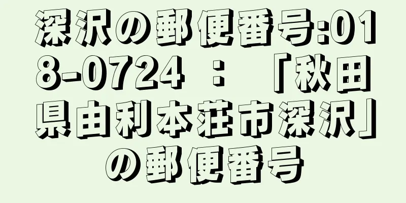 深沢の郵便番号:018-0724 ： 「秋田県由利本荘市深沢」の郵便番号