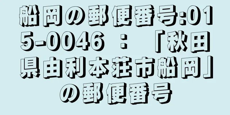 船岡の郵便番号:015-0046 ： 「秋田県由利本荘市船岡」の郵便番号