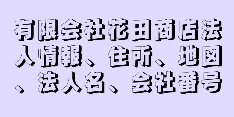 有限会社花田商店法人情報、住所、地図、法人名、会社番号