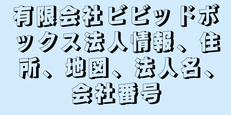 有限会社ビビッドボックス法人情報、住所、地図、法人名、会社番号