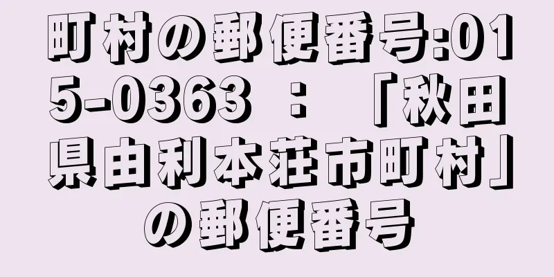 町村の郵便番号:015-0363 ： 「秋田県由利本荘市町村」の郵便番号