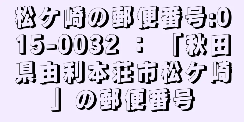 松ケ崎の郵便番号:015-0032 ： 「秋田県由利本荘市松ケ崎」の郵便番号