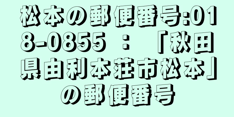 松本の郵便番号:018-0855 ： 「秋田県由利本荘市松本」の郵便番号