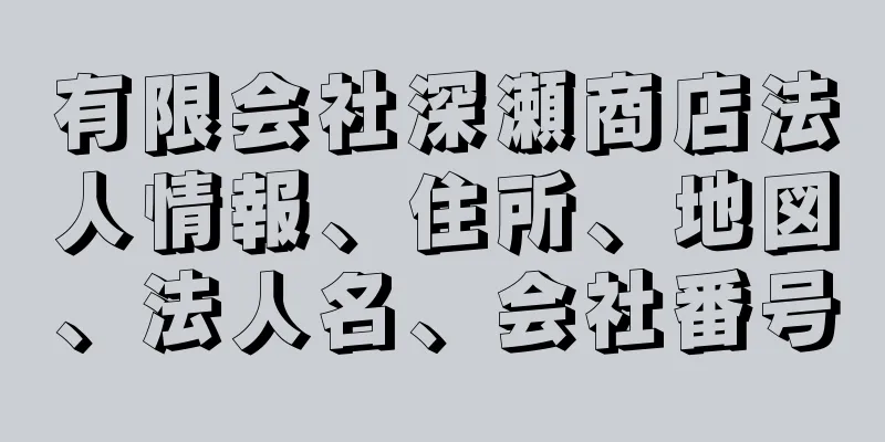 有限会社深瀬商店法人情報、住所、地図、法人名、会社番号