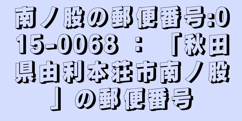 南ノ股の郵便番号:015-0068 ： 「秋田県由利本荘市南ノ股」の郵便番号