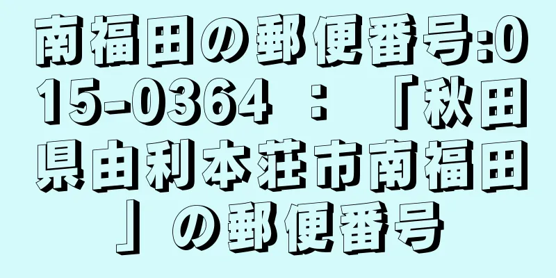 南福田の郵便番号:015-0364 ： 「秋田県由利本荘市南福田」の郵便番号