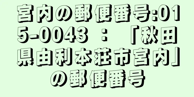 宮内の郵便番号:015-0043 ： 「秋田県由利本荘市宮内」の郵便番号