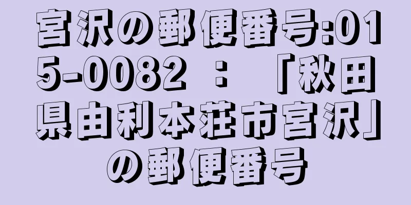 宮沢の郵便番号:015-0082 ： 「秋田県由利本荘市宮沢」の郵便番号