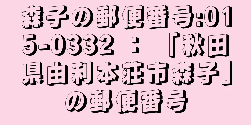 森子の郵便番号:015-0332 ： 「秋田県由利本荘市森子」の郵便番号