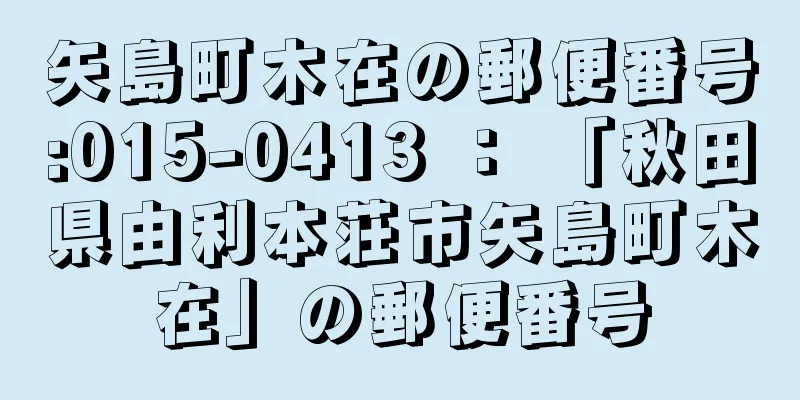 矢島町木在の郵便番号:015-0413 ： 「秋田県由利本荘市矢島町木在」の郵便番号