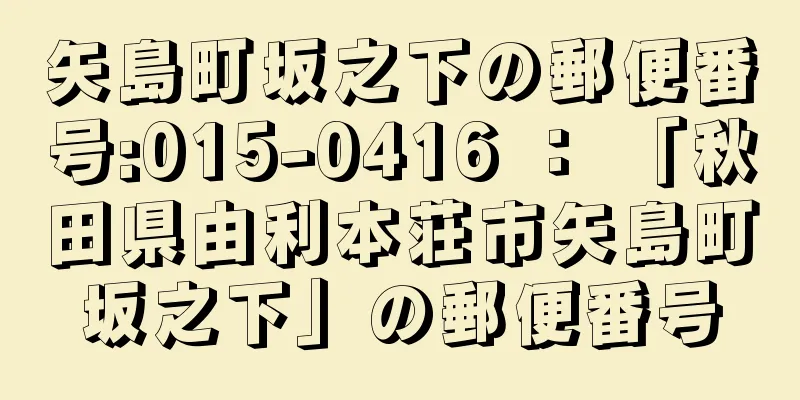 矢島町坂之下の郵便番号:015-0416 ： 「秋田県由利本荘市矢島町坂之下」の郵便番号