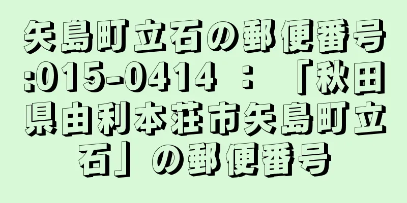 矢島町立石の郵便番号:015-0414 ： 「秋田県由利本荘市矢島町立石」の郵便番号