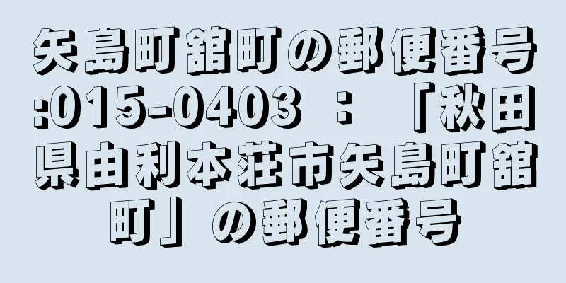 矢島町舘町の郵便番号:015-0403 ： 「秋田県由利本荘市矢島町舘町」の郵便番号