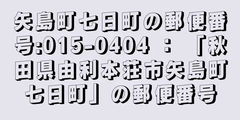 矢島町七日町の郵便番号:015-0404 ： 「秋田県由利本荘市矢島町七日町」の郵便番号