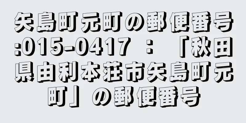 矢島町元町の郵便番号:015-0417 ： 「秋田県由利本荘市矢島町元町」の郵便番号