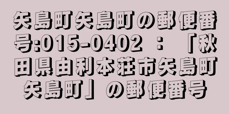 矢島町矢島町の郵便番号:015-0402 ： 「秋田県由利本荘市矢島町矢島町」の郵便番号