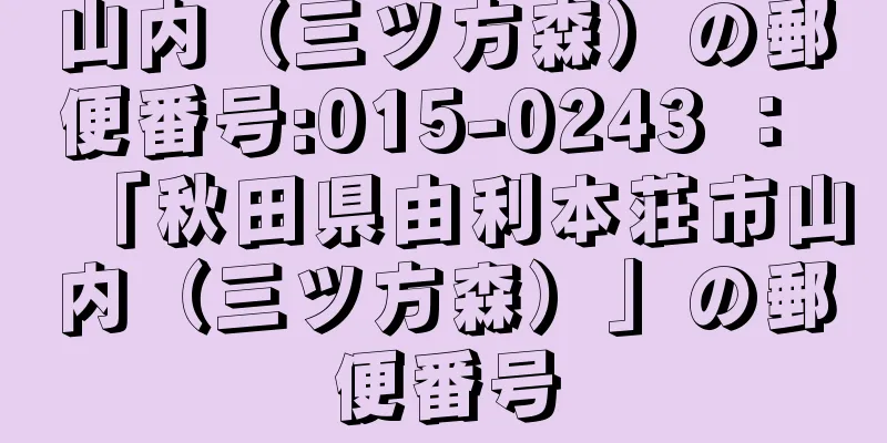 山内（三ツ方森）の郵便番号:015-0243 ： 「秋田県由利本荘市山内（三ツ方森）」の郵便番号