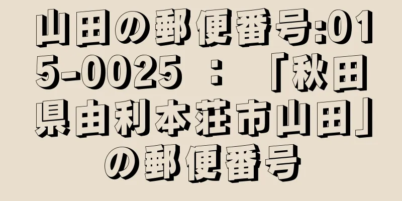 山田の郵便番号:015-0025 ： 「秋田県由利本荘市山田」の郵便番号