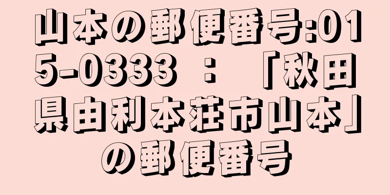 山本の郵便番号:015-0333 ： 「秋田県由利本荘市山本」の郵便番号