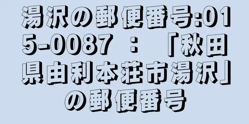 湯沢の郵便番号:015-0087 ： 「秋田県由利本荘市湯沢」の郵便番号