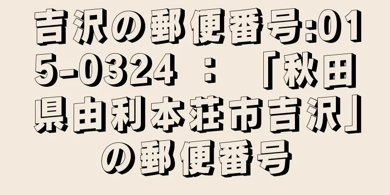 吉沢の郵便番号:015-0324 ： 「秋田県由利本荘市吉沢」の郵便番号