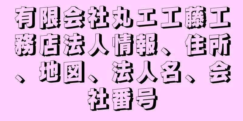 有限会社丸エ工藤工務店法人情報、住所、地図、法人名、会社番号