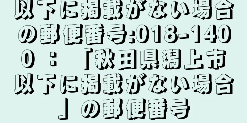 以下に掲載がない場合の郵便番号:018-1400 ： 「秋田県潟上市以下に掲載がない場合」の郵便番号