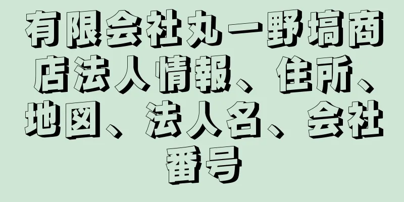 有限会社丸一野塙商店法人情報、住所、地図、法人名、会社番号