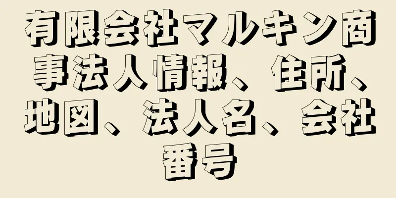 有限会社マルキン商事法人情報、住所、地図、法人名、会社番号