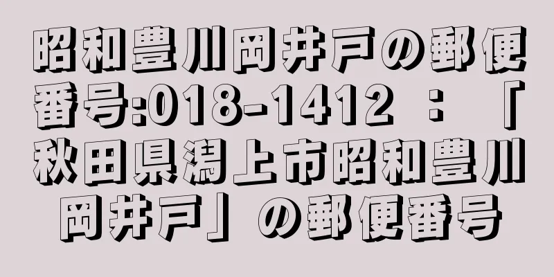 昭和豊川岡井戸の郵便番号:018-1412 ： 「秋田県潟上市昭和豊川岡井戸」の郵便番号