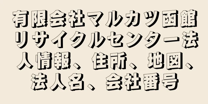 有限会社マルカツ函館リサイクルセンター法人情報、住所、地図、法人名、会社番号