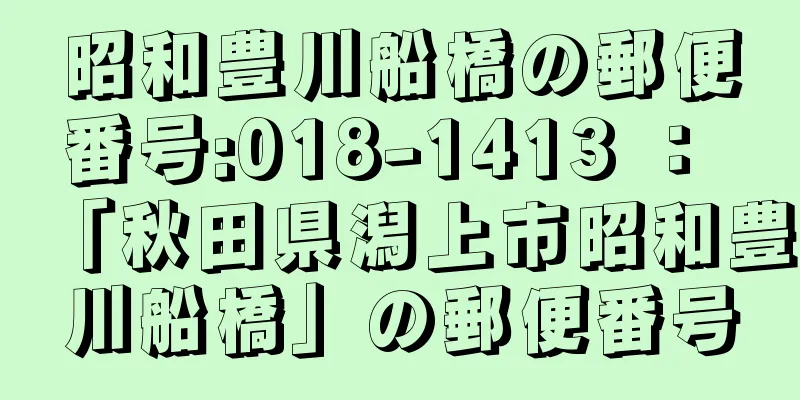 昭和豊川船橋の郵便番号:018-1413 ： 「秋田県潟上市昭和豊川船橋」の郵便番号