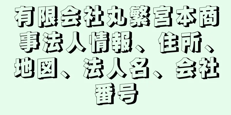 有限会社丸繁宮本商事法人情報、住所、地図、法人名、会社番号