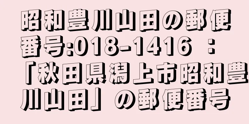 昭和豊川山田の郵便番号:018-1416 ： 「秋田県潟上市昭和豊川山田」の郵便番号