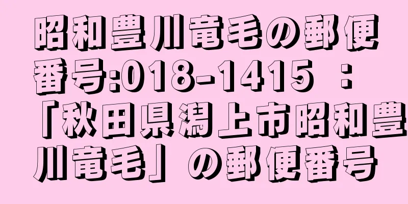 昭和豊川竜毛の郵便番号:018-1415 ： 「秋田県潟上市昭和豊川竜毛」の郵便番号