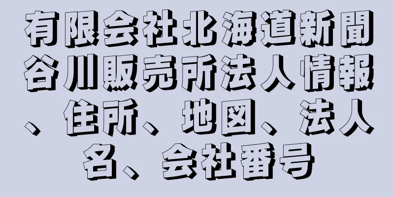 有限会社北海道新聞谷川販売所法人情報、住所、地図、法人名、会社番号