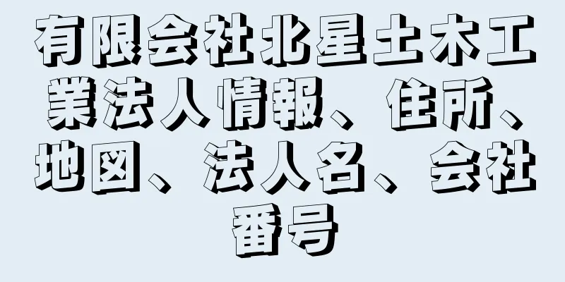 有限会社北星土木工業法人情報、住所、地図、法人名、会社番号