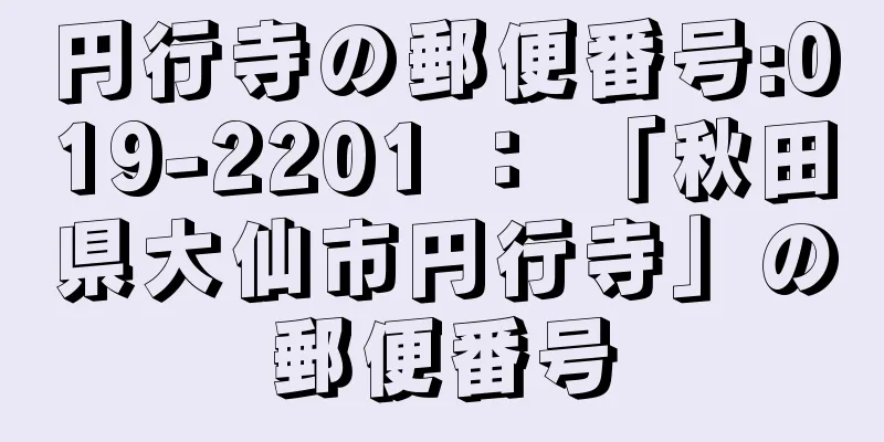 円行寺の郵便番号:019-2201 ： 「秋田県大仙市円行寺」の郵便番号